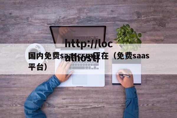 国内免费saascrm正在（免费saas平台）
