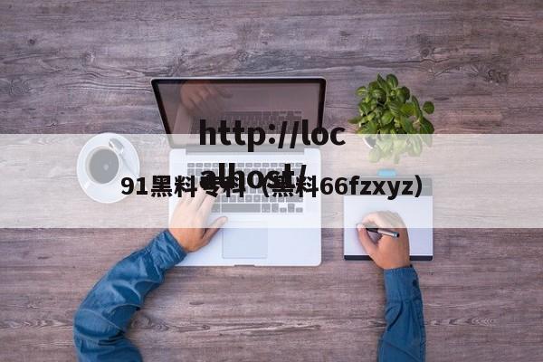 91黑料专科（黑料66fzxyz）