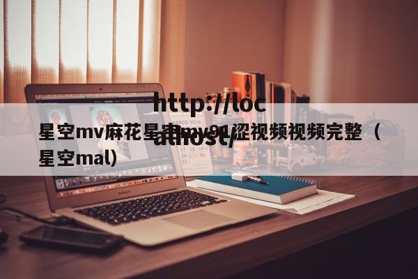 星空mv麻花星空mv91涩视频视频完整（星空mal）